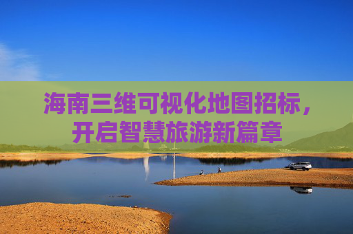 海南三维可视化地图招标，开启智慧旅游新篇章