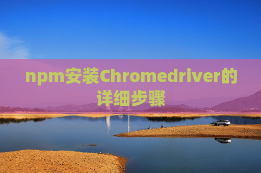 npm安装Chromedriver的详细步骤
