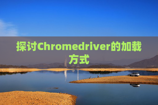 探讨Chromedriver的加载方式