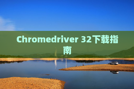 Chromedriver 32下载指南